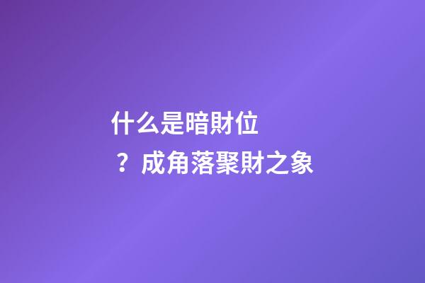 什么是暗財位？成角落聚財之象